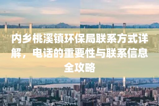 内乡桃溪镇环保局联系方式详解，电话的重要性与联系信息全攻略