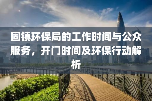 固镇环保局的工作时间与公众服务，开门时间及环保行动解析