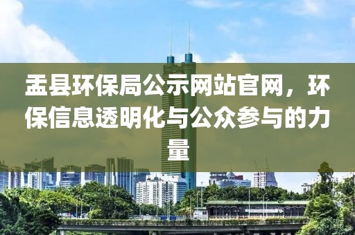 盂县环保局公示网站官网，环保信息透明化与公众参与的力量