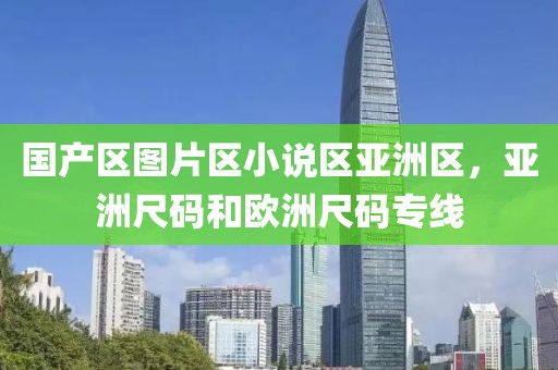 国产区图片区小说区亚洲区，亚洲尺码和欧洲尺码专线