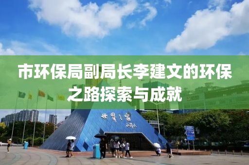 市环保局副局长李建文的环保之路探索与成就