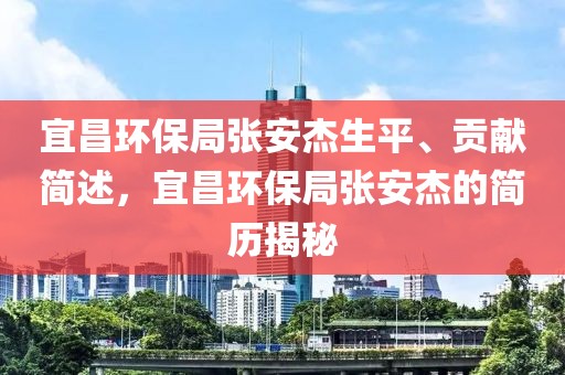 宜昌环保局张安杰生平、贡献简述，宜昌环保局张安杰的简历揭秘