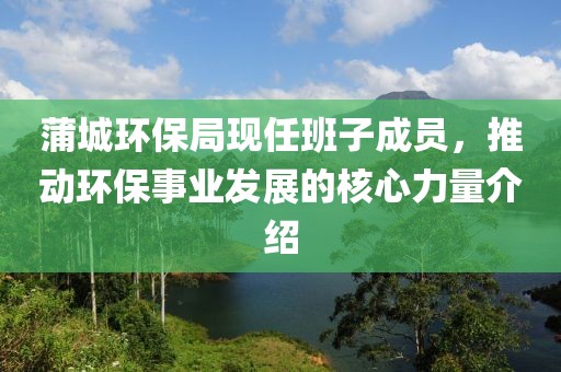 蒲城环保局现任班子成员，推动环保事业发展的核心力量介绍