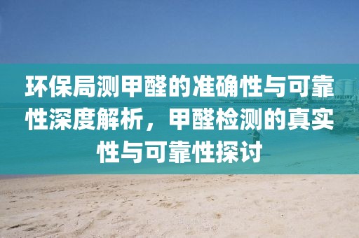 环保局测甲醛的准确性与可靠性深度解析，甲醛检测的真实性与可靠性探讨