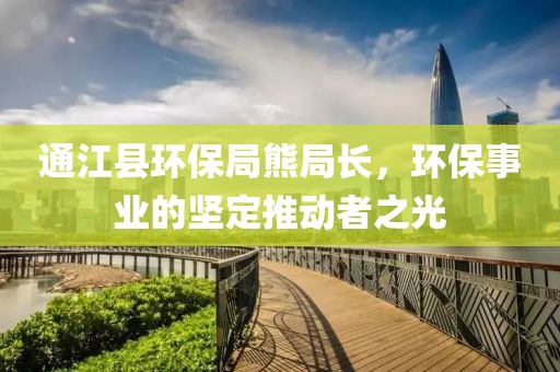 通江县环保局熊局长，环保事业的坚定推动者之光