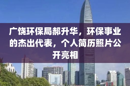 广饶环保局郝升华，环保事业的杰出代表，个人简历照片公开亮相