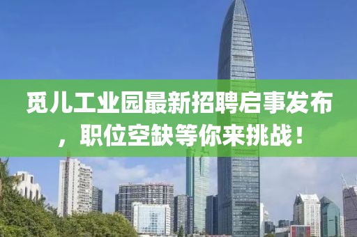 觅儿工业园最新招聘启事发布，职位空缺等你来挑战！