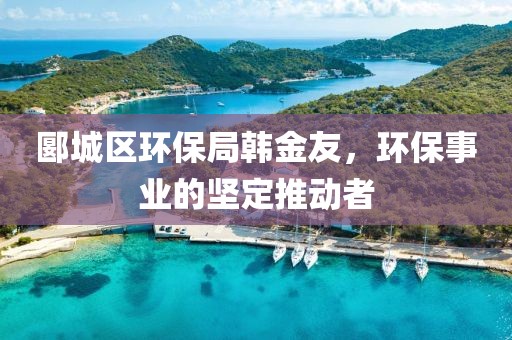 郾城区环保局韩金友，环保事业的坚定推动者