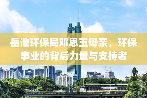 岳池环保局邓思玉母亲，环保事业的背后力量与支持者