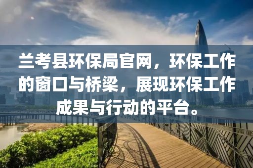 兰考县环保局官网，环保工作的窗口与桥梁，展现环保工作成果与行动的平台。