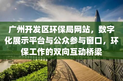 广州开发区环保局网站，数字化展示平台与公众参与窗口，环保工作的双向互动桥梁