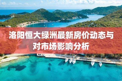 洛阳恒大绿洲最新房价动态与对市场影响分析