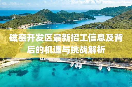 磁窑开发区最新招工信息及背后的机遇与挑战解析