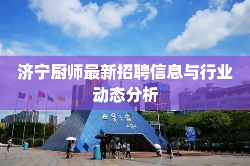 济宁厨师最新招聘信息与行业动态分析