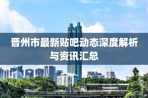 晋州市最新贴吧动态深度解析与资讯汇总