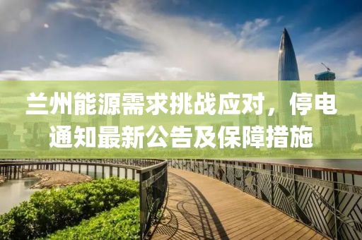 兰州能源需求挑战应对，停电通知最新公告及保障措施