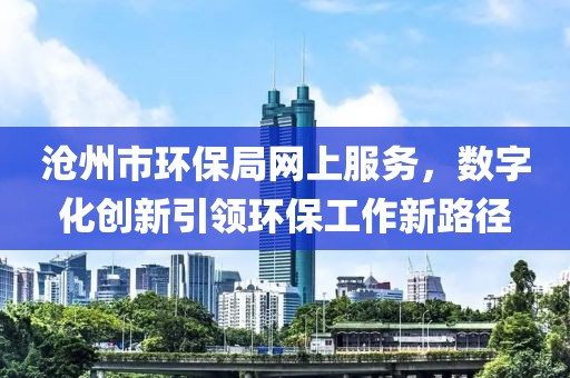 沧州市环保局网上服务，数字化创新引领环保工作新路径