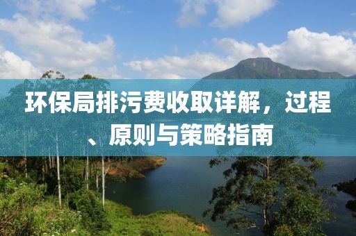 环保局排污费收取详解，过程、原则与策略指南