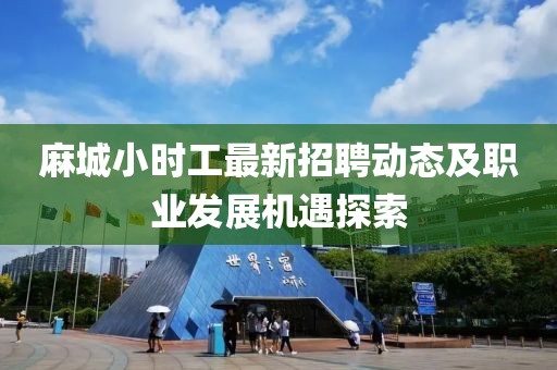 麻城小时工最新招聘动态及职业发展机遇探索