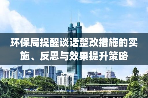 环保局提醒谈话整改措施的实施、反思与效果提升策略