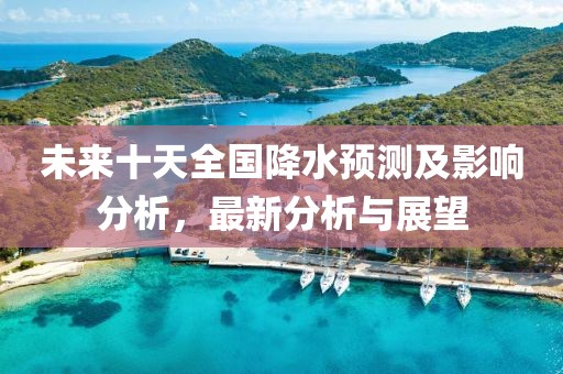 未来十天全国降水预测及影响分析，最新分析与展望