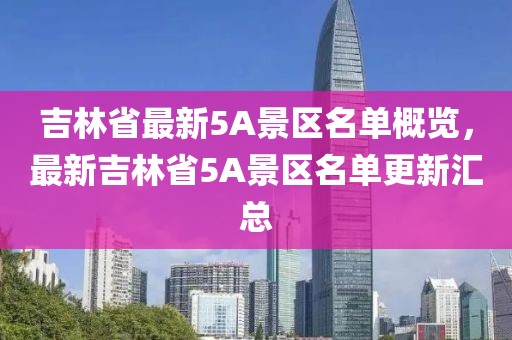 吉林省最新5A景区名单概览，最新吉林省5A景区名单更新汇总