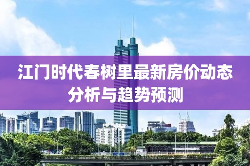 江门时代春树里最新房价动态分析与趋势预测