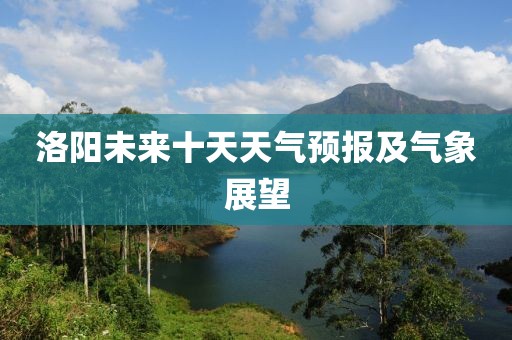 洛阳未来十天天气预报及气象展望