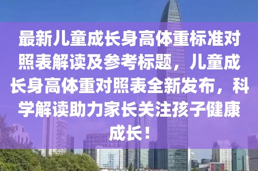 最新儿童成长身高体重标准对照表解读及参考标题，儿童成长身高体重对照表全新发布，科学解读助力家长关注孩子健康成长！