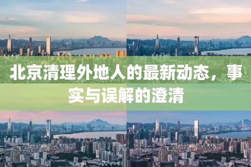 北京清理外地人的最新动态，事实与误解的澄清