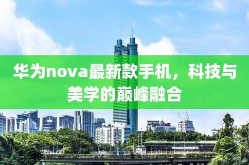 华为nova最新款手机，科技与美学的巅峰融合