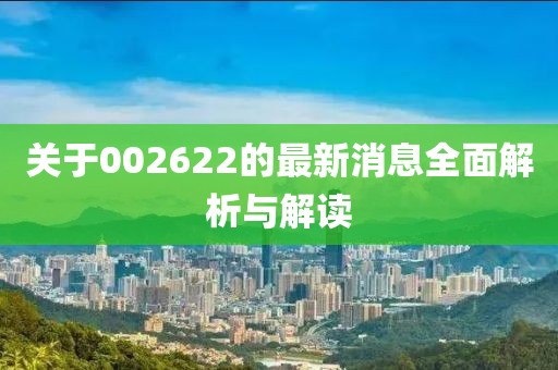 关于002622的最新消息全面解析与解读