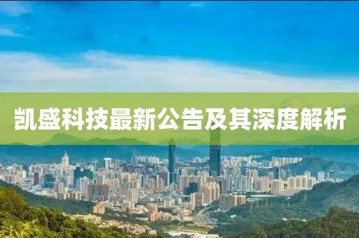 凯盛科技最新公告及其深度解析