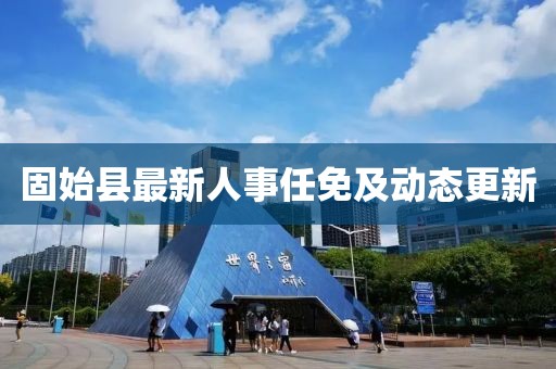 固始县最新人事任免及动态更新