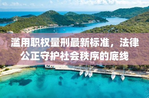 滥用职权量刑最新标准，法律公正守护社会秩序的底线