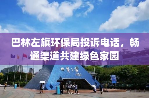 巴林左旗环保局投诉电话，畅通渠道共建绿色家园