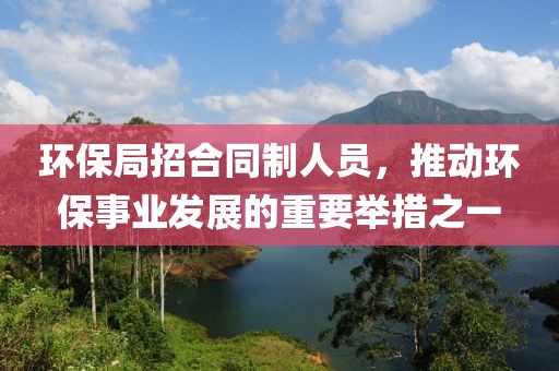 环保局招合同制人员，推动环保事业发展的重要举措之一