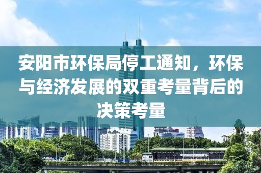 安阳市环保局停工通知，环保与经济发展的双重考量背后的决策考量