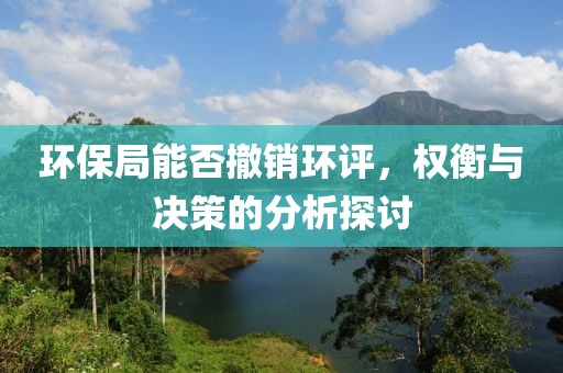 环保局能否撤销环评，权衡与决策的分析探讨