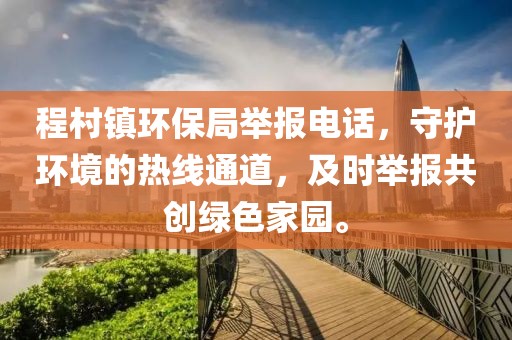 程村镇环保局举报电话，守护环境的热线通道，及时举报共创绿色家园。