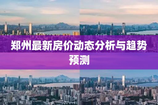 郑州最新房价动态分析与趋势预测