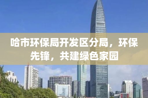 哈市环保局开发区分局，环保先锋，共建绿色家园