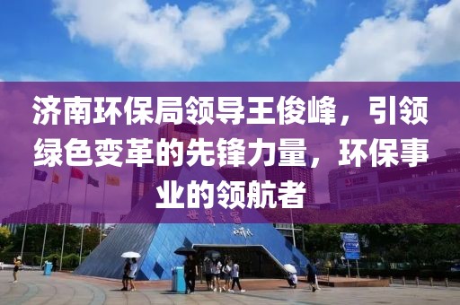 济南环保局领导王俊峰，引领绿色变革的先锋力量，环保事业的领航者