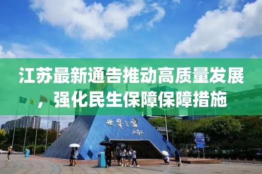 江苏最新通告推动高质量发展，强化民生保障保障措施