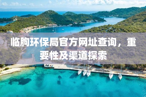 临朐环保局官方网址查询，重要性及渠道探索