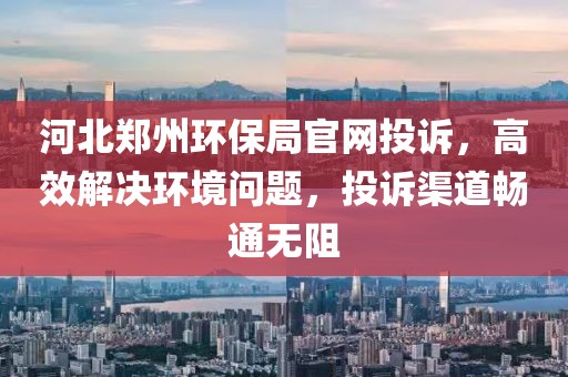 河北郑州环保局官网投诉，高效解决环境问题，投诉渠道畅通无阻