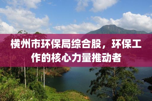 横州市环保局综合股，环保工作的核心力量推动者