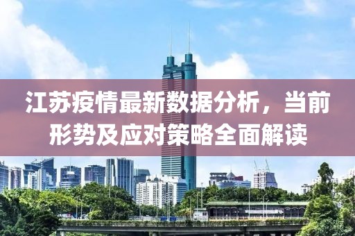 江苏疫情最新数据分析，当前形势及应对策略全面解读