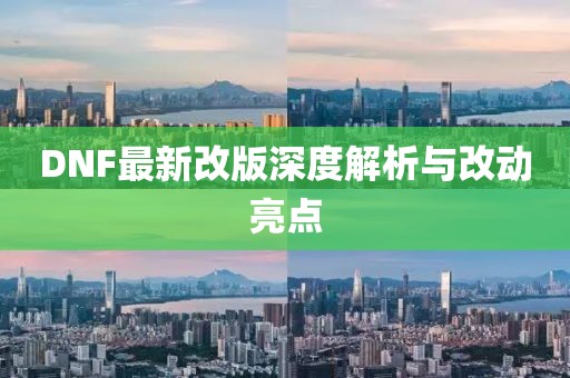 DNF最新改版深度解析与改动亮点