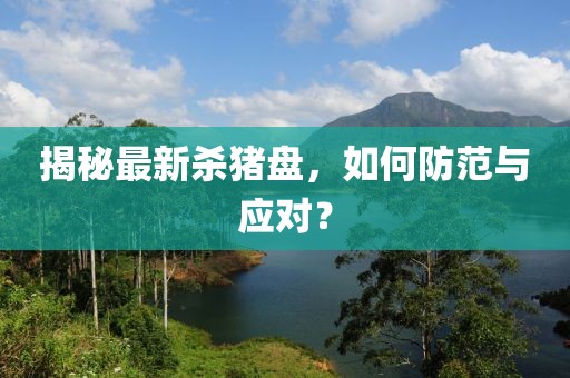 揭秘最新杀猪盘，如何防范与应对？